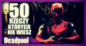 50 rzeczy, których nie wiesz o Deadpool'u