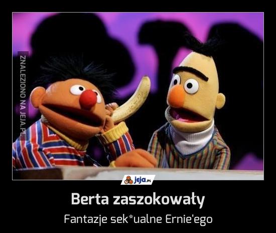 Berta zaszokowały