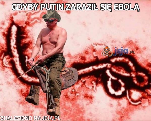 Gdyby Putin zaraził się Ebolą