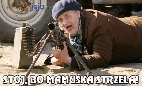 Stój, bo mamuśka strzela!