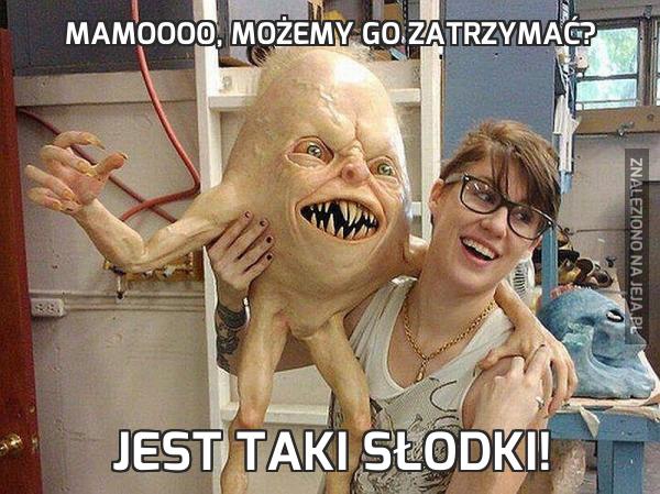 Mamoooo, możemy go zatrzymać?