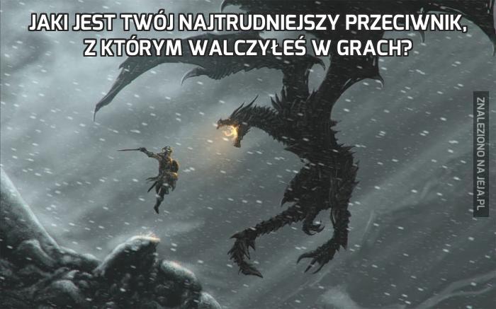 Jaki jest twój najtrudniejszy przeciwnik, z którym walczyłeś w grach?