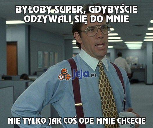 Byłoby super, gdybyście odzywali się do mnie