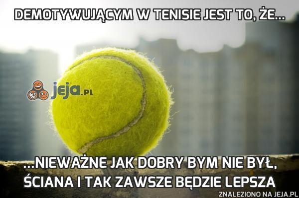 Demotywującym w tenisie jest to, że...
