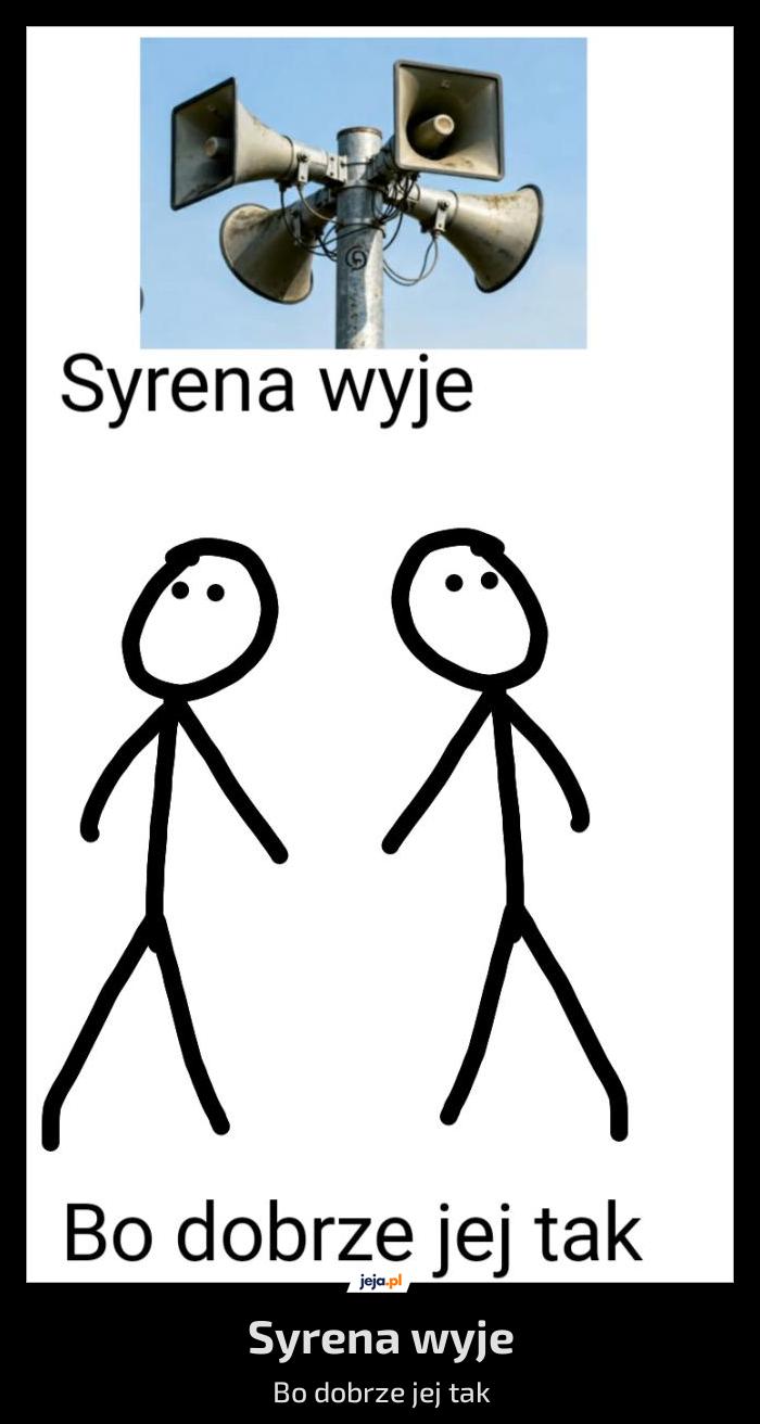 Uwaga ! syrena wyje Bo dobrze jej tak 