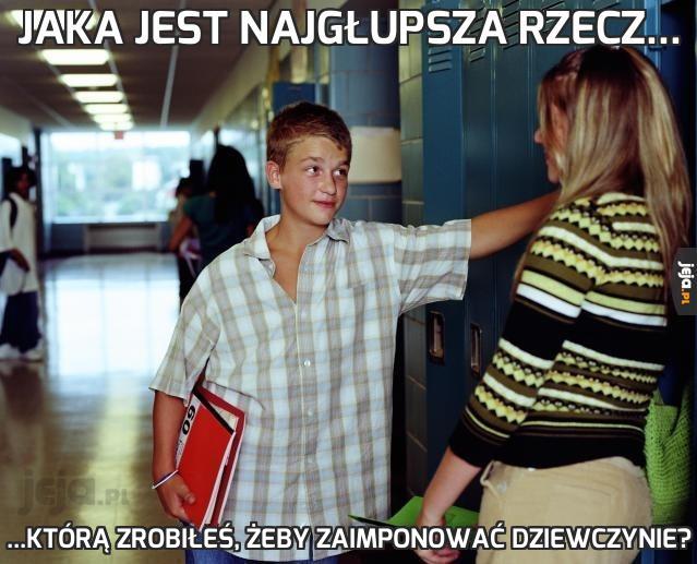 Jaka jest najgłupsza rzecz...