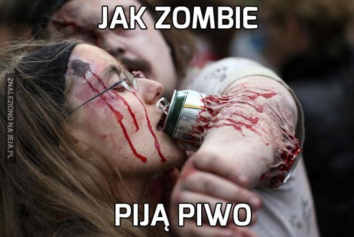 Jak zombie piją piwo