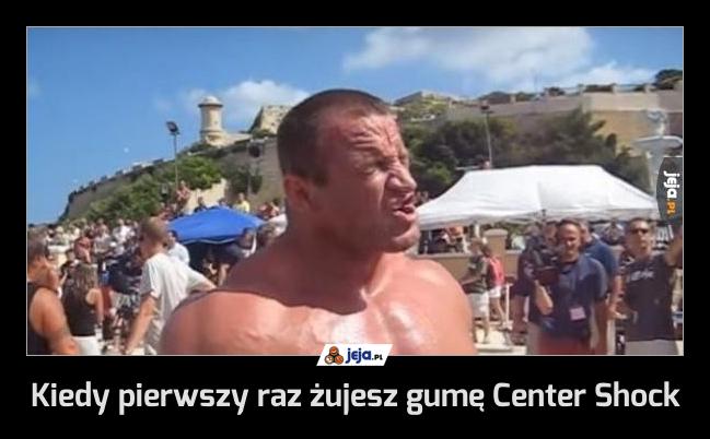 Kiedy pierwszy raz żujesz gumę Center Shock