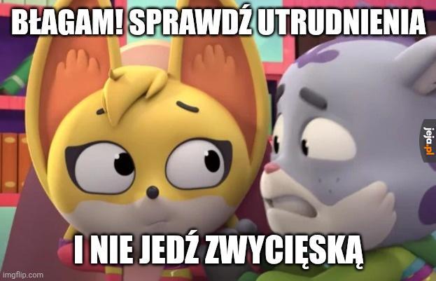 BŁAGAM! SPRAWDŹ UTRUDNIENIA