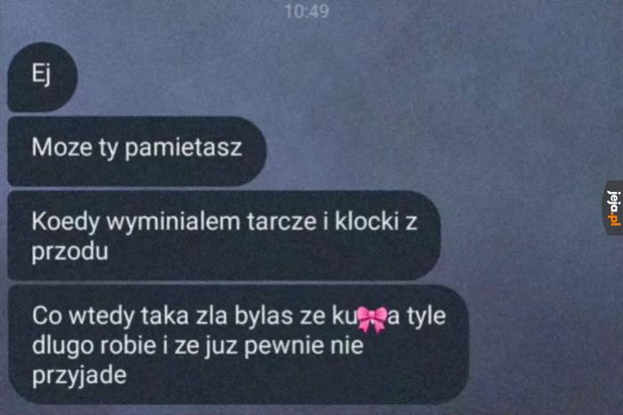 Jak nawet teraz nie pamięta, to przypomni sobie w czasie kolejnej kłótni