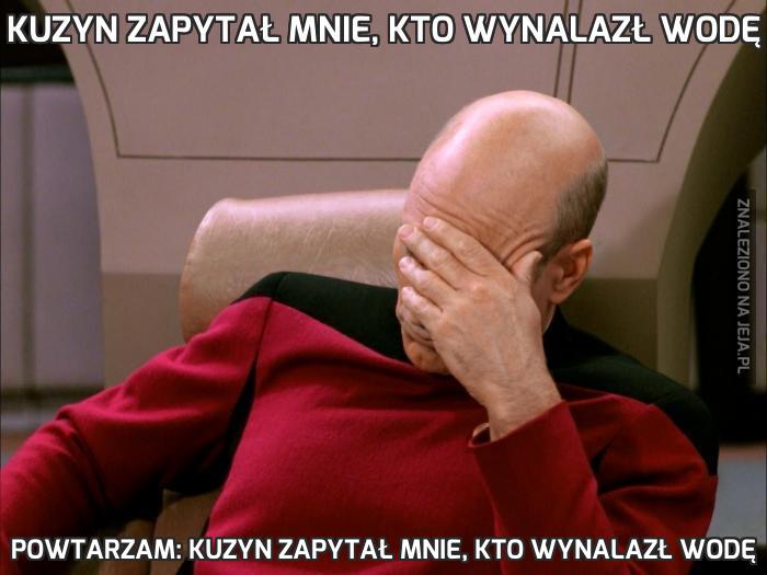 Kuzyn zapytał mnie, kto wynalazł wodę