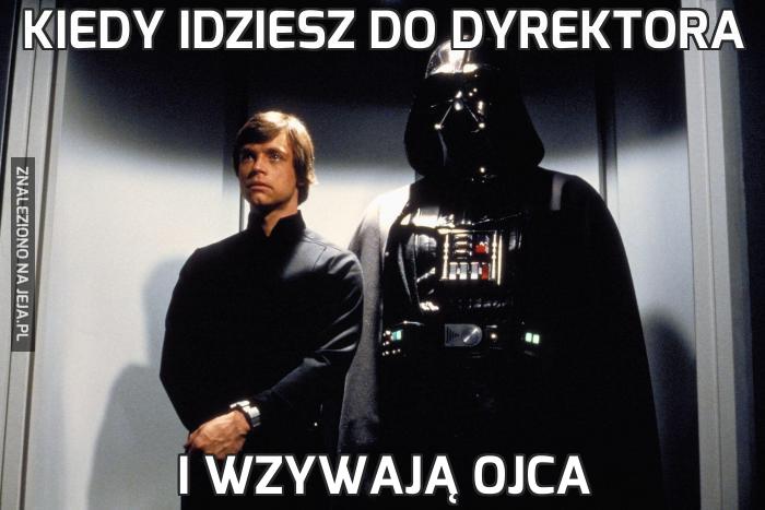 Kiedy idziesz do dyrektora