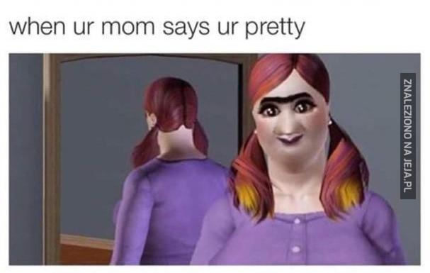 Kiedy mama mówi, że ładnie wyglądasz