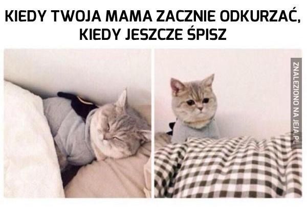 Kiedy Twoja mama zacznie odkurzać, w czasie kiedy jeszcze śpisz