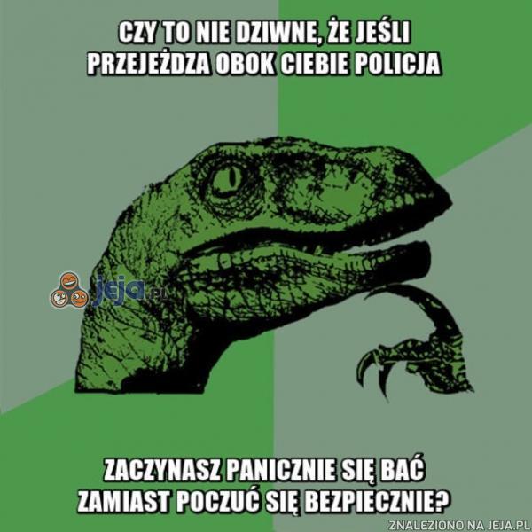 Czy to nie dziwne, że jeśli przejeżdża obok Ciebie policja