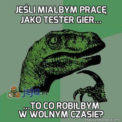 Jeśli miałbym pracę jako tester gier...