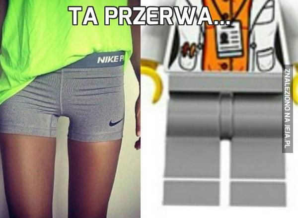 Ta przerwa...