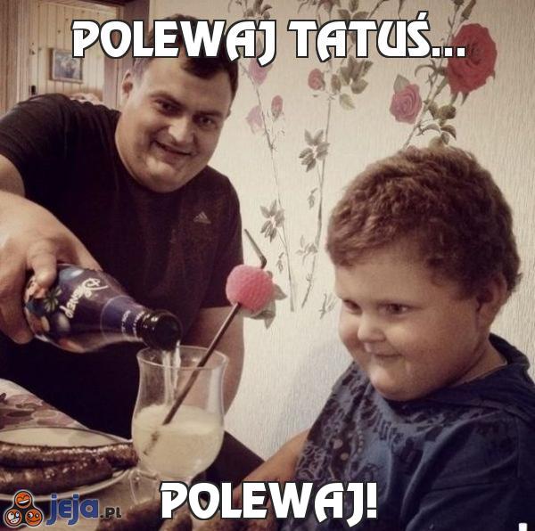 Polewaj tatuś...