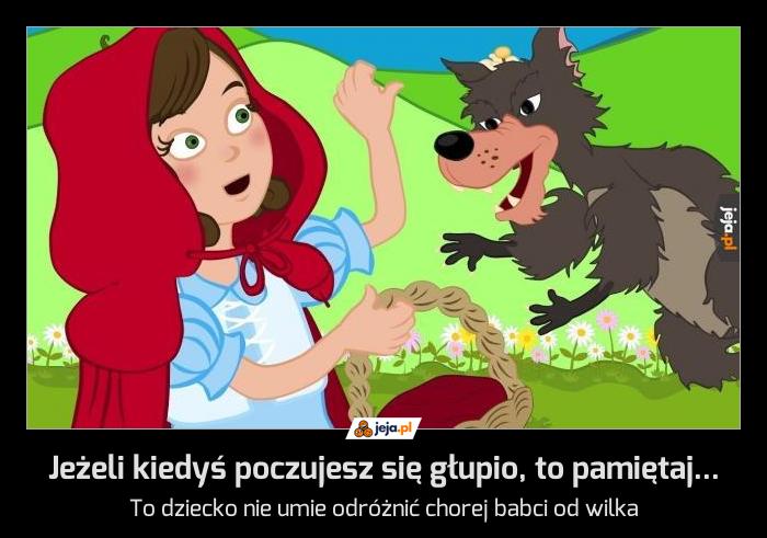 Jeżeli kiedyś poczujesz się głupio, to pamiętaj...