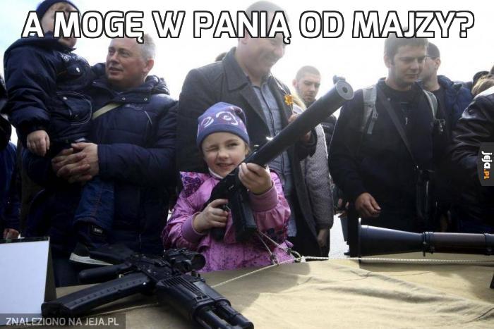 A mogę w panią od majzy?
