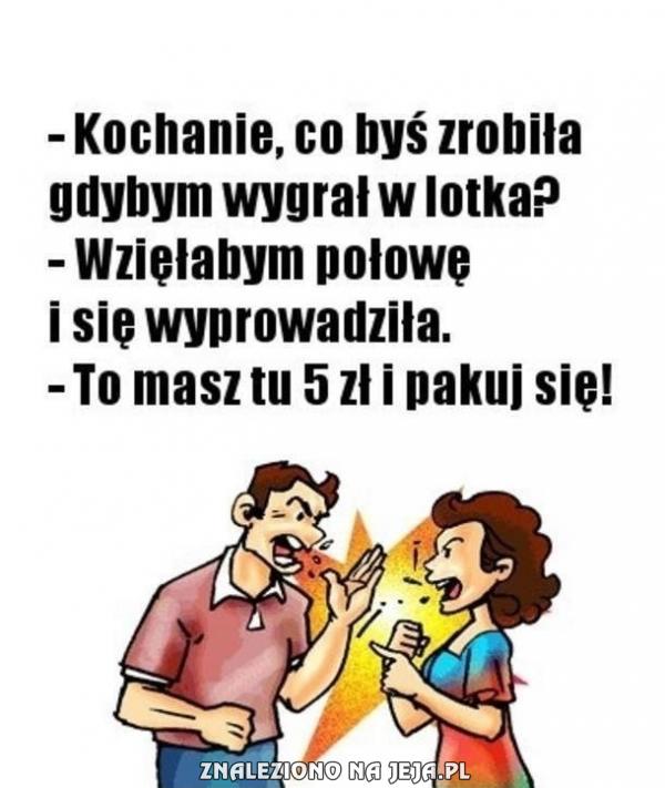 Kochanie, co byś zrobiła gdybym wygrał w lotka?