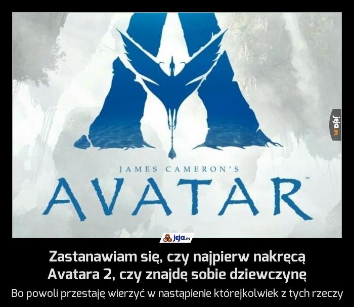 Zastanawiam się, czy najpierw nakręcą Avatara 2, czy znajdę sobie dziewczynę