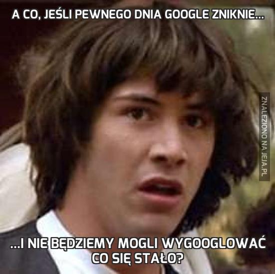 A co, jeśli pewnego dnia Google zniknie...