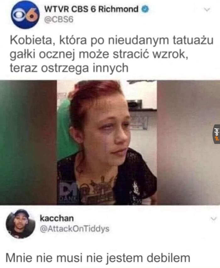 Dzięki za ostrzeżenie, już miałem tatuować gałkę oczną