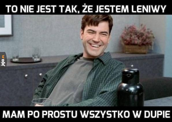 To nie jest tak, że jestem leniwy