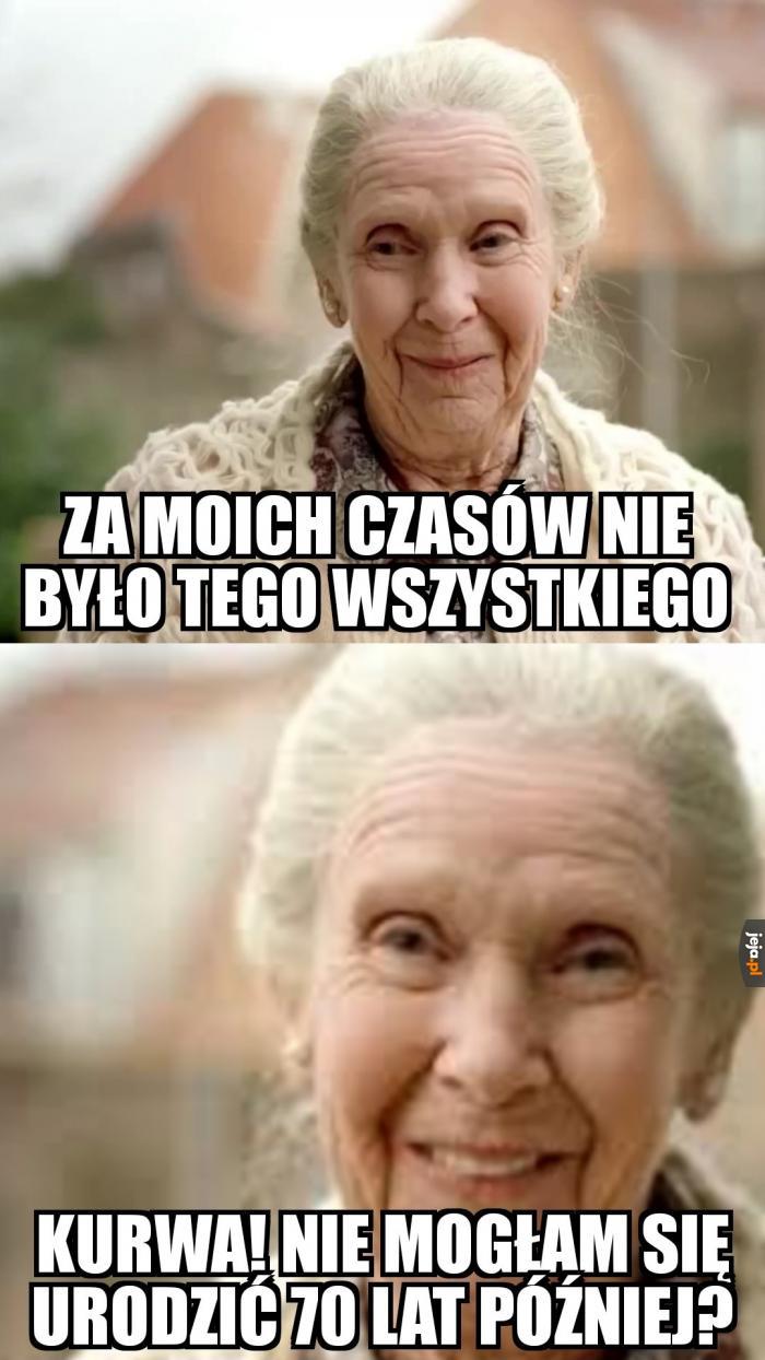 No i czemu muszę być już stara?