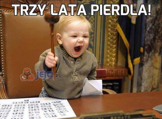 Trzy lata pierdla!