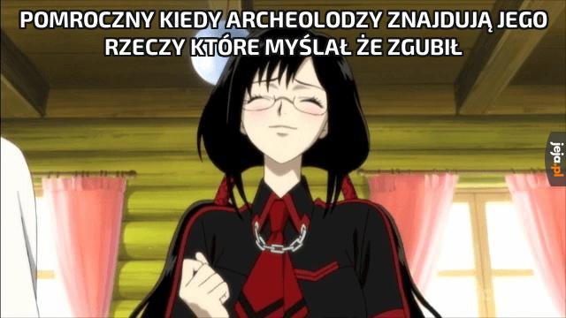 Pomroczny kiedy archeolodzy znajdują jego rzeczy które myślał że zgubił