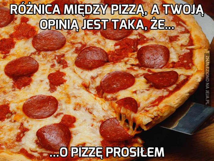 Różnica między pizzą, a Twoją opinią...