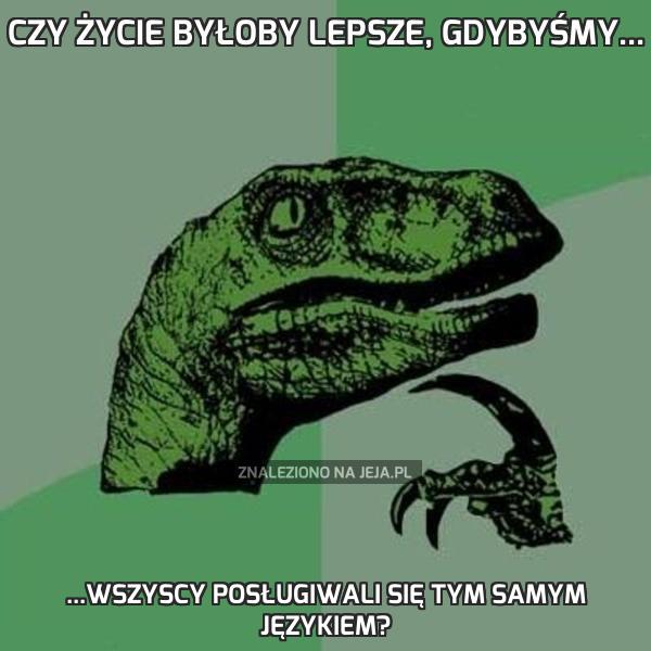 Czy życie byłoby lepsze, gdybyśmy...