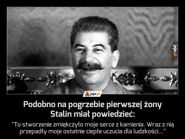 Podobno na pogrzebie pierwszej żony Stalin miał powiedzieć:
