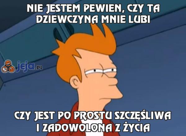 Nie jestem pewien, czy ta dziewczyna mnie lubi