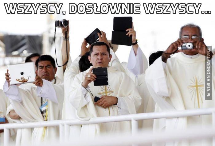 Wszyscy, dosłownie wszyscy...