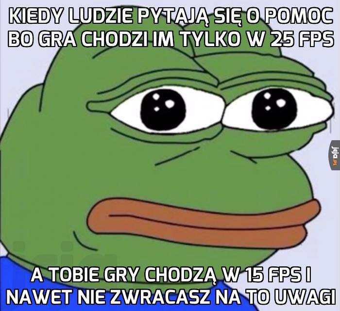 Kiedy ludzie pytają się o pomoc bo gra chodzi im TYLKO w 25 fps