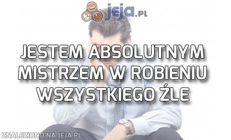 Jestem absolutnym mistrzem w robieniu wszystkiego źle