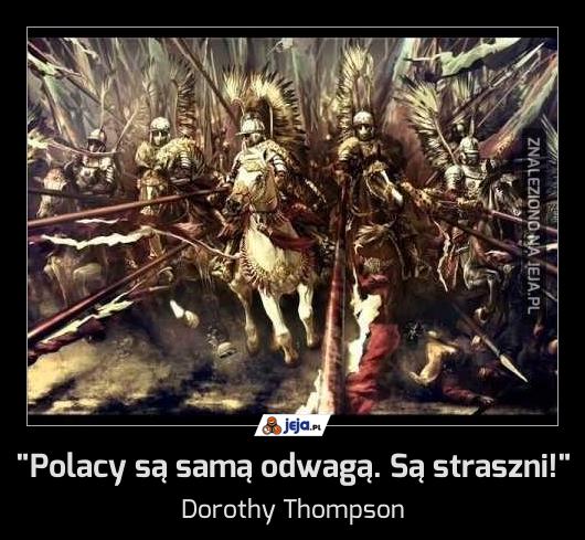 "Polacy są samą odwagą. Są straszni!"
