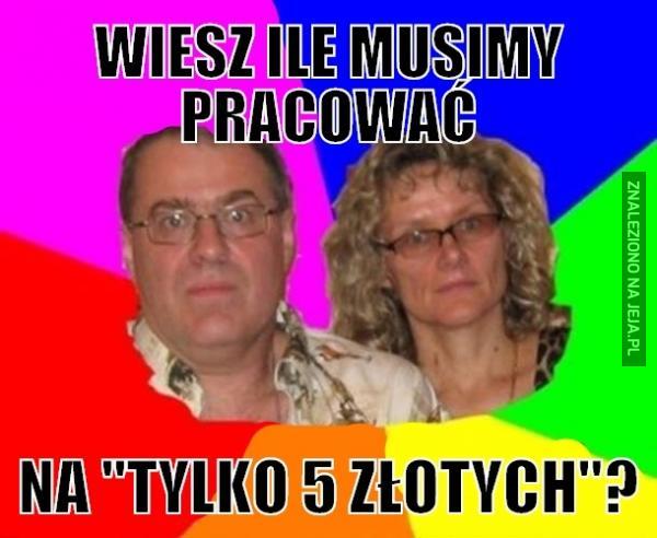 Wiesz ile musimy pracować