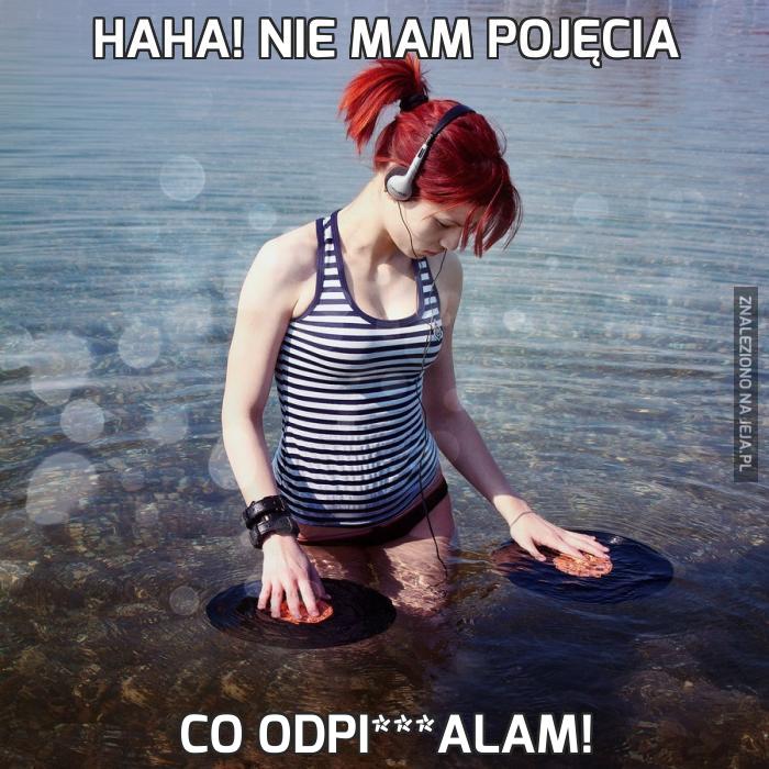 Haha! Nie mam pojęcia