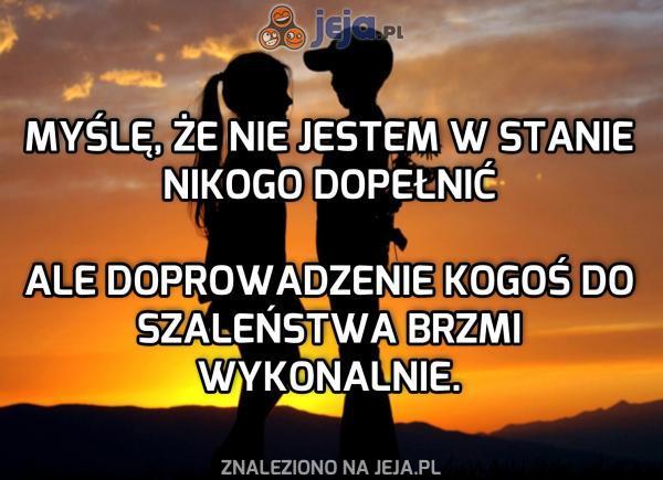 Myślę, że nikogo nie jestem w stanie dopełnić