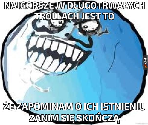 Najgorsze w długotrwałych trollach jest to
