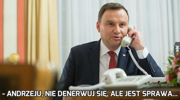 - Andrzeju, nie denerwuj się, ale jest sprawa...