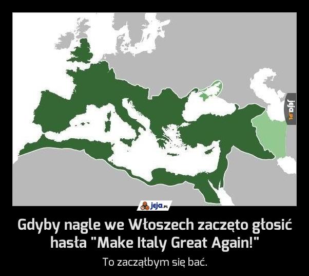 Gdyby nagle we Włoszech zaczęto głosić hasła "Make Italy Great Again!"