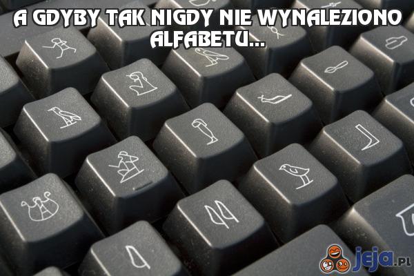 A gdyby tak nigdy nie wynaleziono alfabetu...