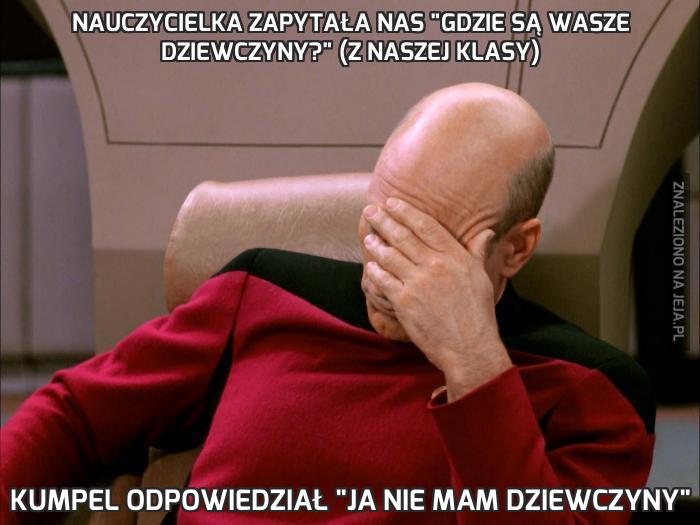 Nauczycielka zapytała nas "Gdzie są wasze dziewczyny?" (Z naszej klasy)