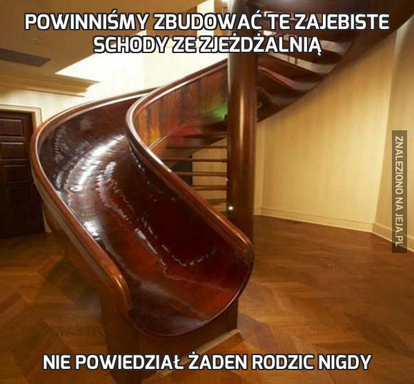 Powinniśmy zbudować te zajebiste schody ze zjeżdżalnią