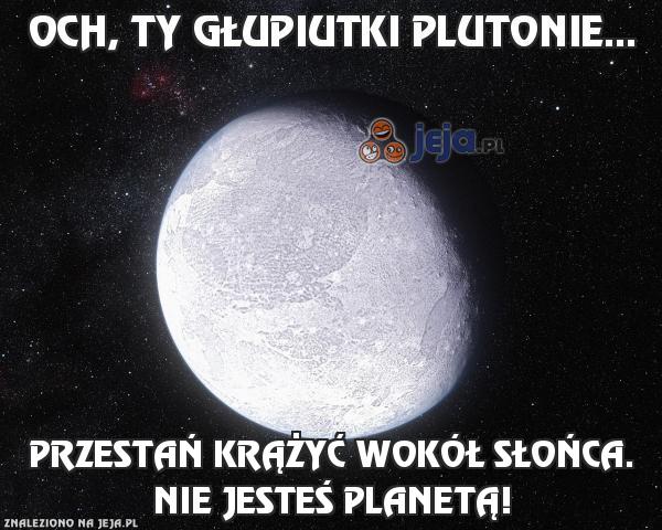 Och, ty głupiutki Plutonie...